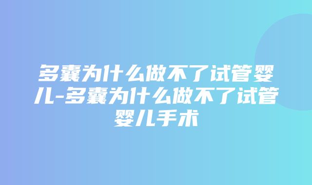 多囊为什么做不了试管婴儿-多囊为什么做不了试管婴儿手术