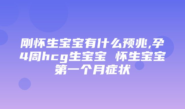 刚怀生宝宝有什么预兆,孕4周hcg生宝宝 怀生宝宝第一个月症状