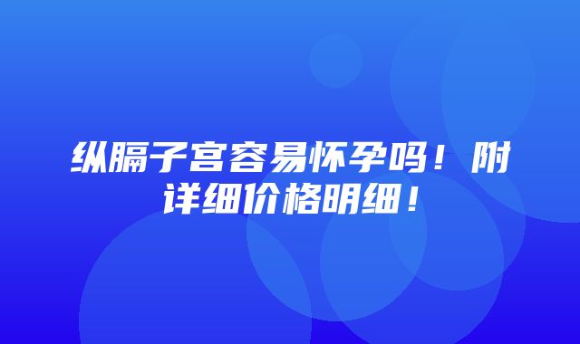 纵膈子宫容易怀孕吗！附详细价格明细！