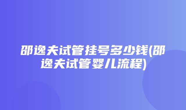 邵逸夫试管挂号多少钱(邵逸夫试管婴儿流程)