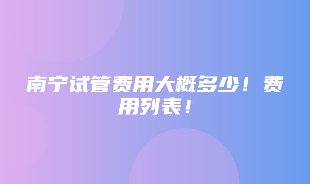 南宁试管费用大概多少！费用列表！