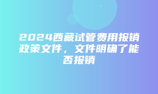 2024西藏试管费用报销政策文件，文件明确了能否报销