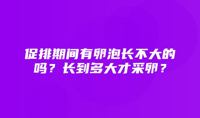 促排期间有卵泡长不大的吗？长到多大才采卵？