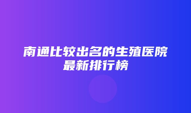 南通比较出名的生殖医院最新排行榜