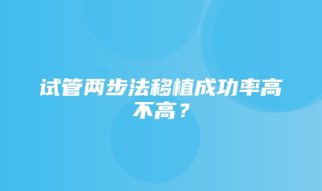 试管两步法移植成功率高不高？