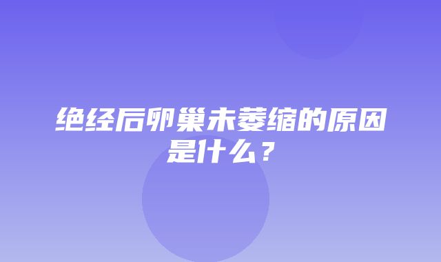 绝经后卵巢未萎缩的原因是什么？