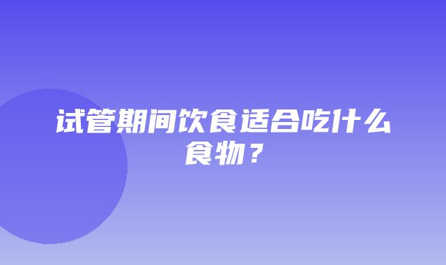 试管期间饮食适合吃什么食物？