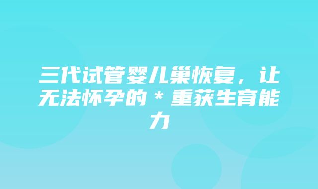 三代试管婴儿巢恢复，让无法怀孕的＊重获生育能力