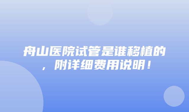 舟山医院试管是谁移植的，附详细费用说明！