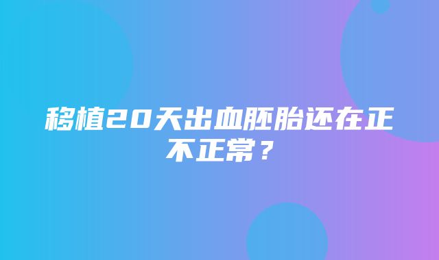 移植20天出血胚胎还在正不正常？