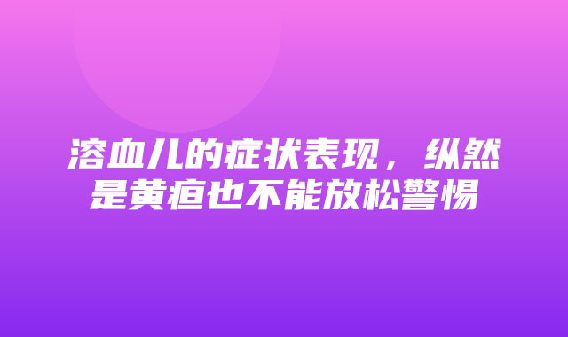 溶血儿的症状表现，纵然是黄疸也不能放松警惕