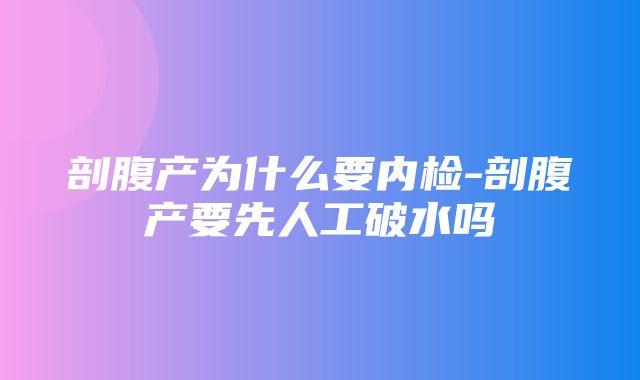 剖腹产为什么要内检-剖腹产要先人工破水吗