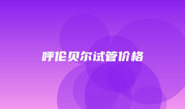 呼伦贝尔试管价格