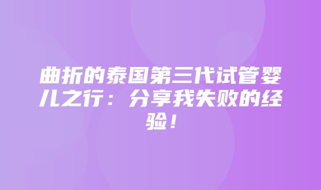 曲折的泰国第三代试管婴儿之行：分享我失败的经验！