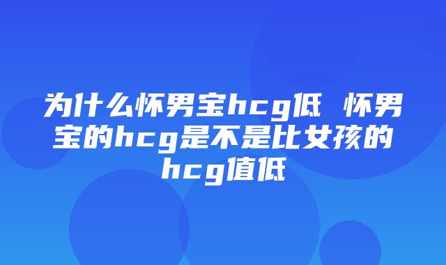 为什么怀男宝hcg低 怀男宝的hcg是不是比女孩的hcg值低