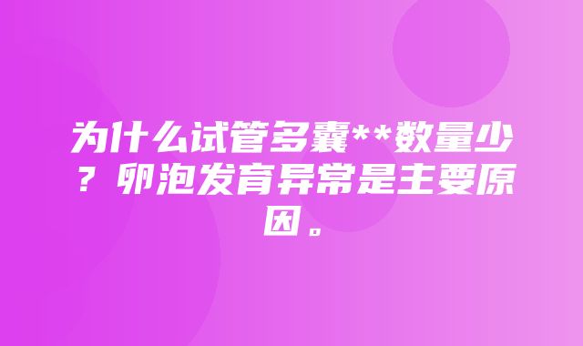 为什么试管多囊**数量少？卵泡发育异常是主要原因。