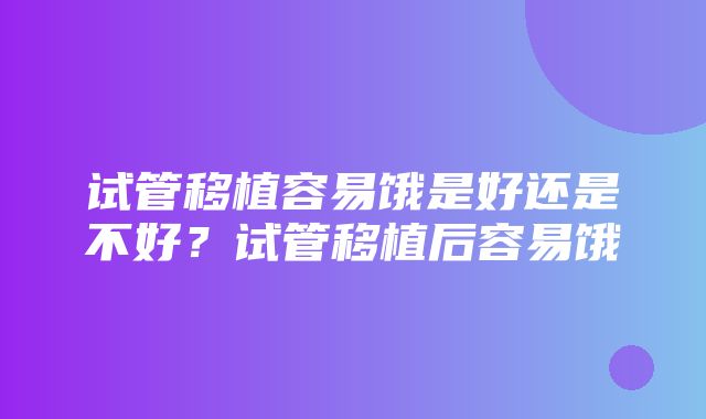 试管移植容易饿是好还是不好？试管移植后容易饿