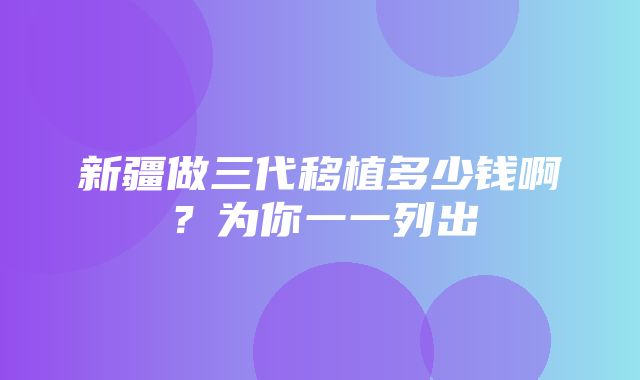 新疆做三代移植多少钱啊？为你一一列出