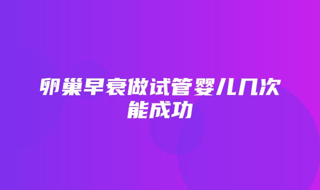 卵巢早衰做试管婴儿几次能成功