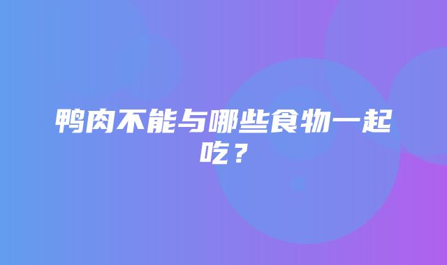 鸭肉不能与哪些食物一起吃？