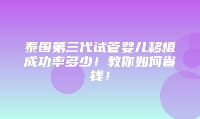 泰国第三代试管婴儿移植成功率多少！教你如何省钱！