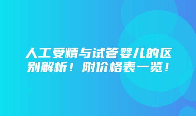 人工受精与试管婴儿的区别解析！附价格表一览！