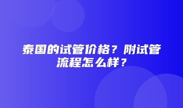 泰国的试管价格？附试管流程怎么样？