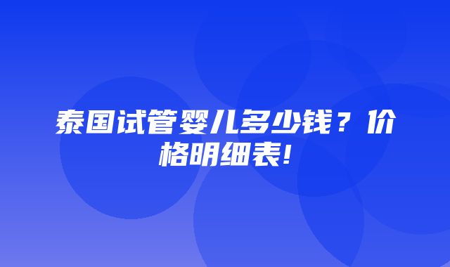 泰国试管婴儿多少钱？价格明细表!