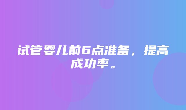 试管婴儿前6点准备，提高成功率。