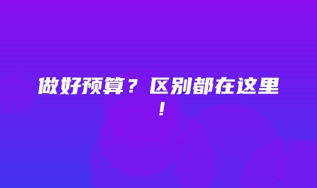 做好预算？区别都在这里！