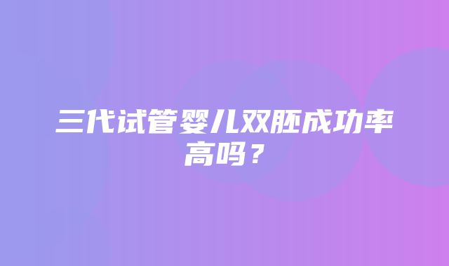 三代试管婴儿双胚成功率高吗？