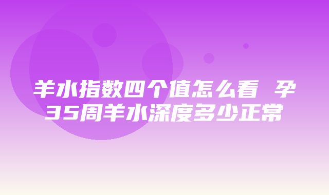 羊水指数四个值怎么看 孕35周羊水深度多少正常