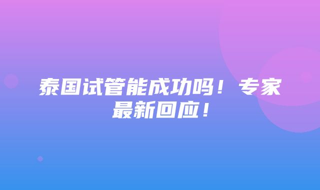 泰国试管能成功吗！专家最新回应！