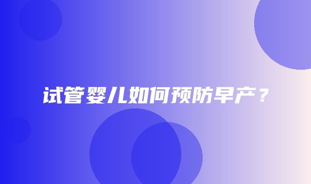 试管婴儿如何预防早产？