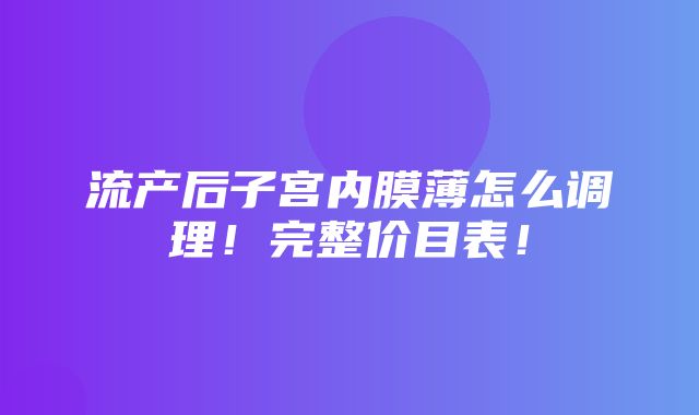 流产后子宫内膜薄怎么调理！完整价目表！