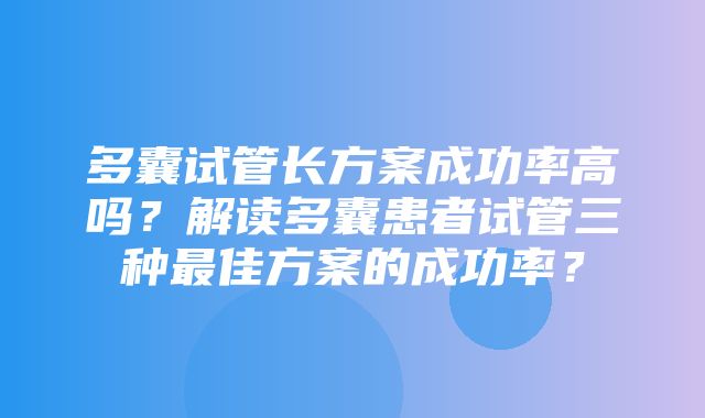 多囊试管长方案成功率高吗？解读多囊患者试管三种最佳方案的成功率？