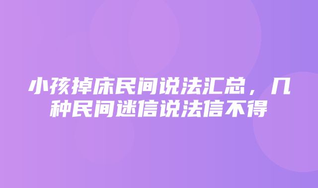 小孩掉床民间说法汇总，几种民间迷信说法信不得