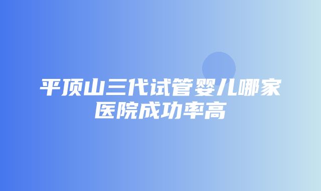 平顶山三代试管婴儿哪家医院成功率高