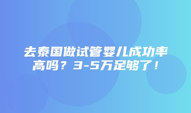 去泰国做试管婴儿成功率高吗？3-5万足够了！