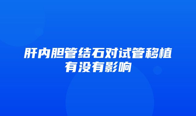 肝内胆管结石对试管移植有没有影响