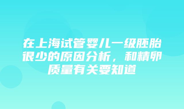 在上海试管婴儿一级胚胎很少的原因分析，和精卵质量有关要知道