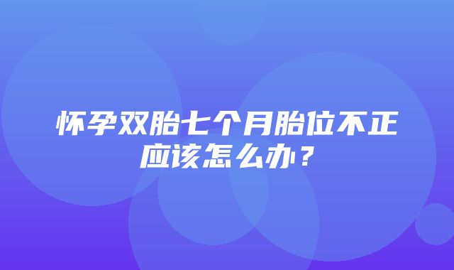 怀孕双胎七个月胎位不正应该怎么办？