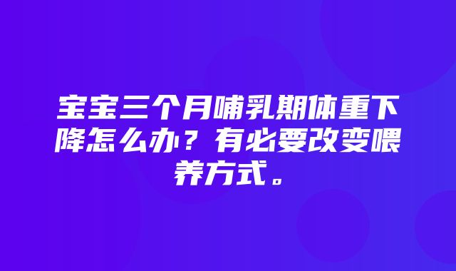 宝宝三个月哺乳期体重下降怎么办？有必要改变喂养方式。