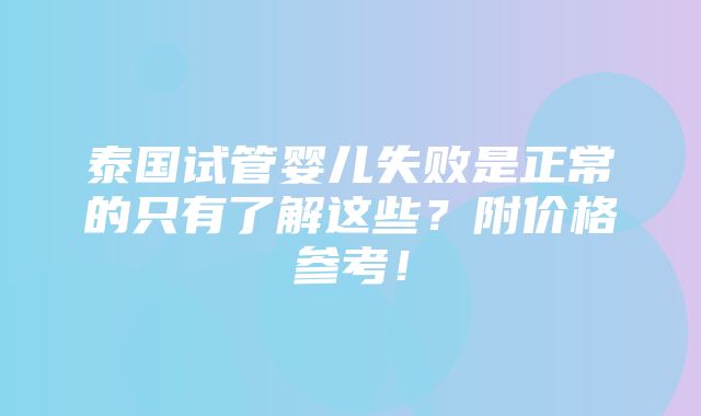 泰国试管婴儿失败是正常的只有了解这些？附价格参考！