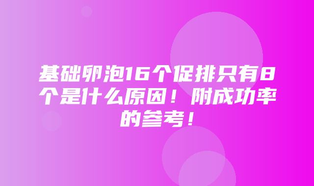 基础卵泡16个促排只有8个是什么原因！附成功率的参考！