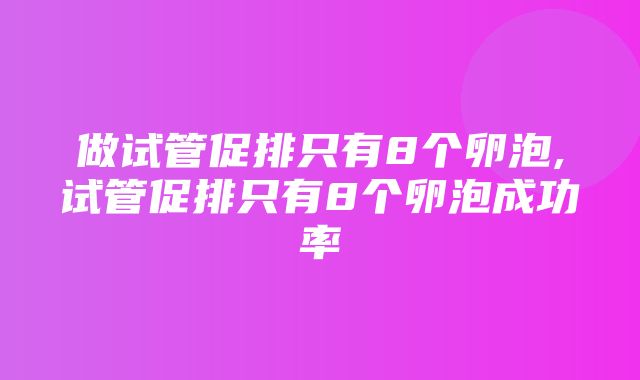 做试管促排只有8个卵泡,试管促排只有8个卵泡成功率