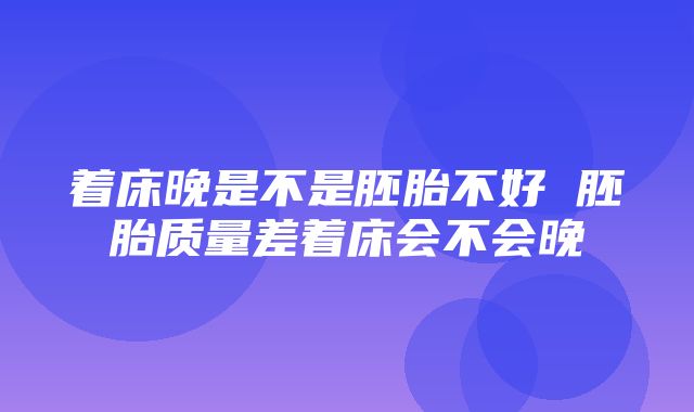 着床晚是不是胚胎不好 胚胎质量差着床会不会晚