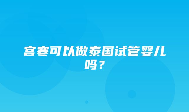 宫寒可以做泰国试管婴儿吗？