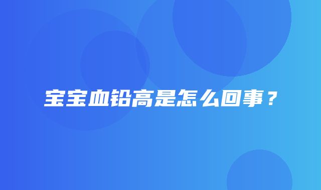 宝宝血铅高是怎么回事？