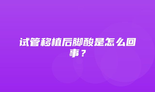 试管移植后脚酸是怎么回事？